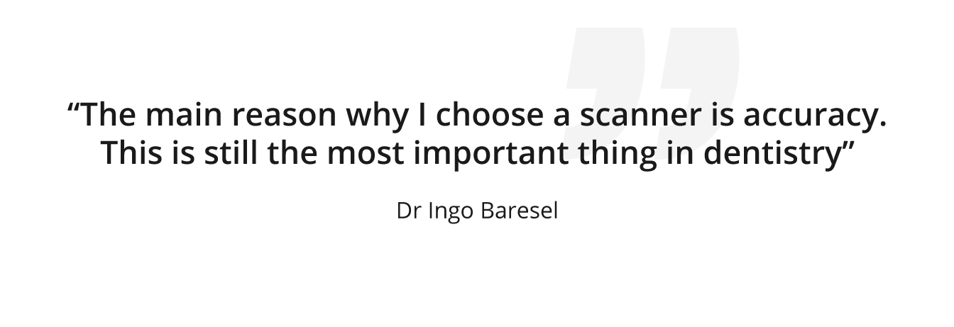 'The main reason why I choose a scanner is accuracy. This is still the most important thing in dentistry.'